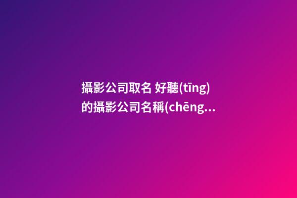 攝影公司取名 好聽(tīng)的攝影公司名稱(chēng)
